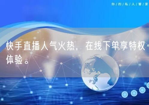快手直播人气火热，在线下单享特权体验。