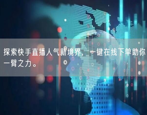 探索快手直播人气新境界，一键在线下单助你一臂之力。