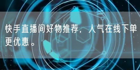快手直播间好物推荐，人气在线下单更优惠。