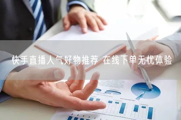 快手直播人气好物推荐 在线下单无忧体验