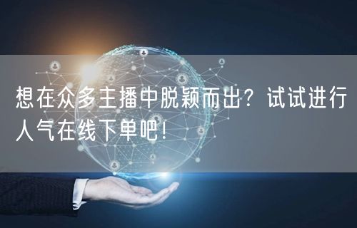 想在众多主播中脱颖而出？试试进行人气在线下单吧！