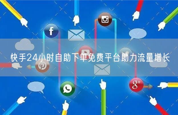 快手24小时自助下单免费平台助力流量增长