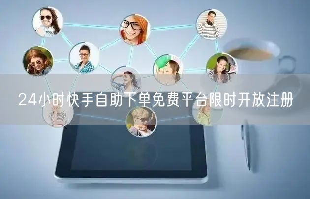 24小时快手自助下单免费平台限时开放注册