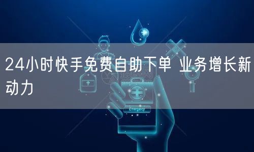 24小时快手免费自助下单 业务增长新动力