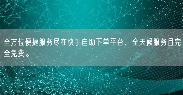 全方位便捷服务尽在快手自助下单平台，全天候服务且完全免费。