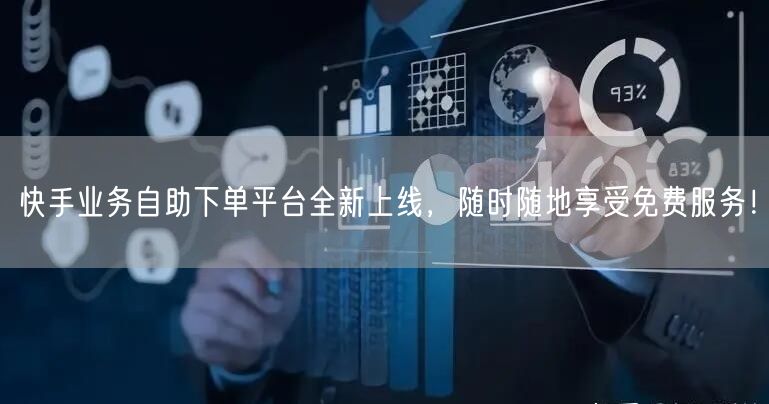 快手业务自助下单平台全新上线，随时随地享受免费服务！