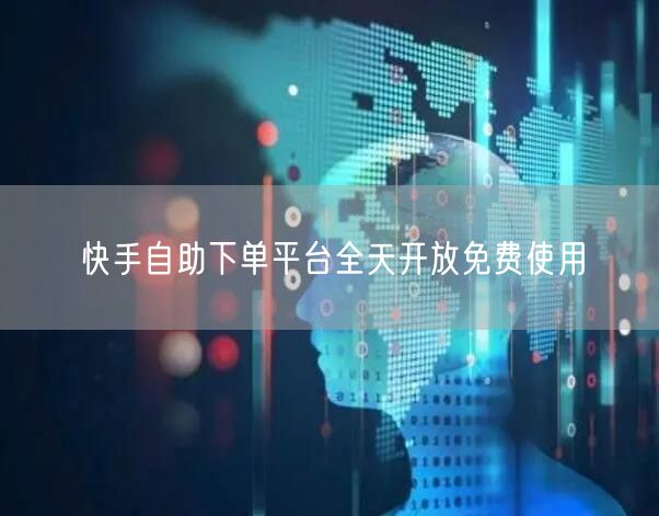 快手自助下单平台全天开放免费使用
