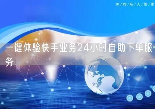 一键体验快手业务24小时自助下单服务