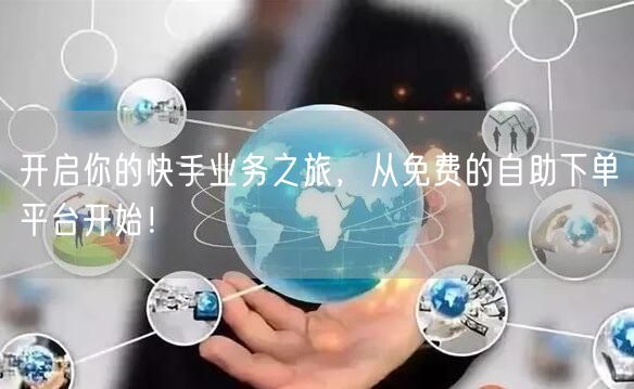 开启你的快手业务之旅，从免费的自助下单平台开始！