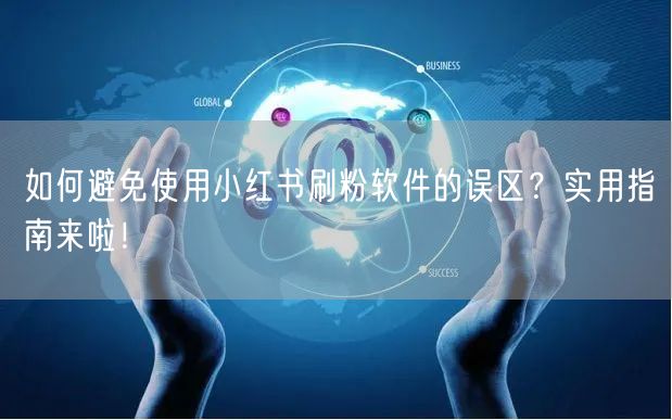 如何避免使用小红书刷粉软件的误区？实用指南来啦！