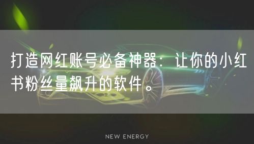 打造网红账号必备神器：让你的小红书粉丝量飙升的软件。