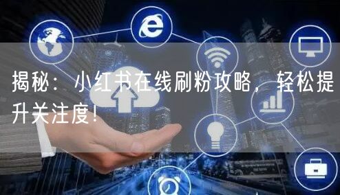 揭秘：小红书在线刷粉攻略，轻松提升关注度！