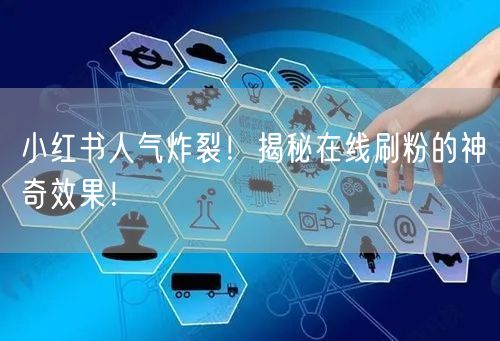 小红书人气炸裂！揭秘在线刷粉的神奇效果！