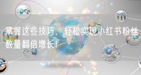 掌握这些技巧，轻松实现小红书粉丝数量翻倍增长！