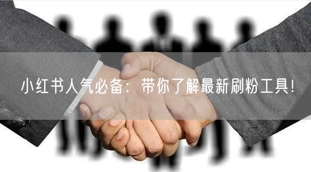 小红书人气必备：带你了解最新刷粉工具！