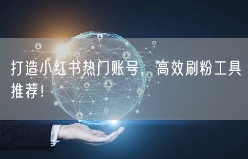 打造小红书热门账号，高效刷粉工具推荐！