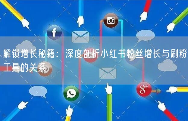 解锁增长秘籍：深度剖析小红书粉丝增长与刷粉工具的关系