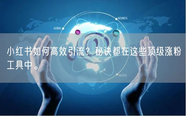 小红书如何高效引流？秘诀都在这些顶级涨粉工具中。