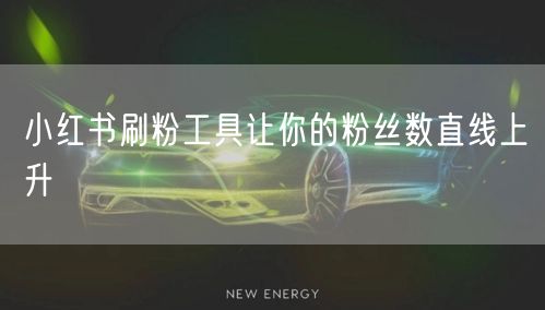 小红书刷粉工具让你的粉丝数直线上升