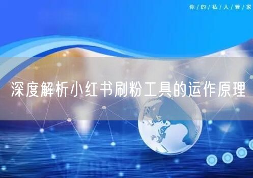 深度解析小红书刷粉工具的运作原理