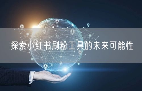 探索小红书刷粉工具的未来可能性