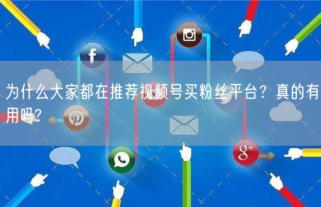 为什么大家都在推荐视频号买粉丝平台？真的有用吗?