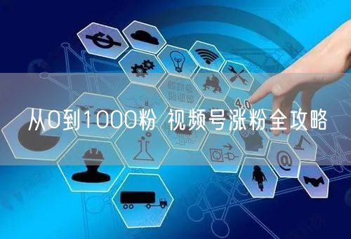 从0到1000粉 视频号涨粉全攻略