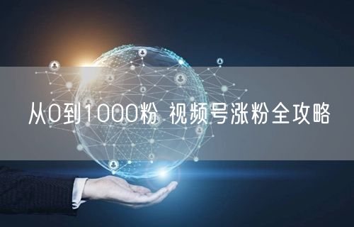 从0到1000粉 视频号涨粉全攻略