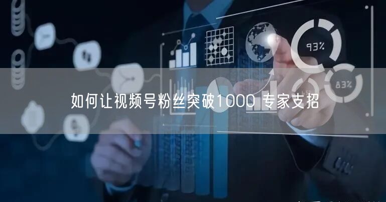 如何让视频号粉丝突破1000 专家支招