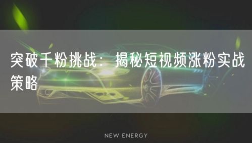 突破千粉挑战：揭秘短视频涨粉实战策略