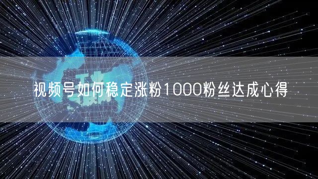 视频号如何稳定涨粉1000粉丝达成心得