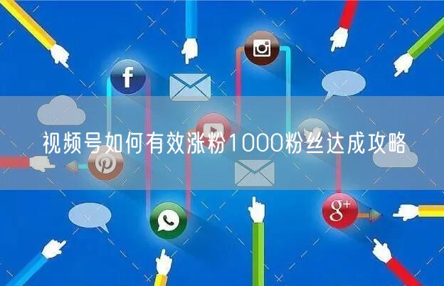 视频号如何有效涨粉1000粉丝达成攻略