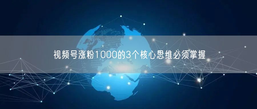 视频号涨粉1000的3个核心思维必须掌握
