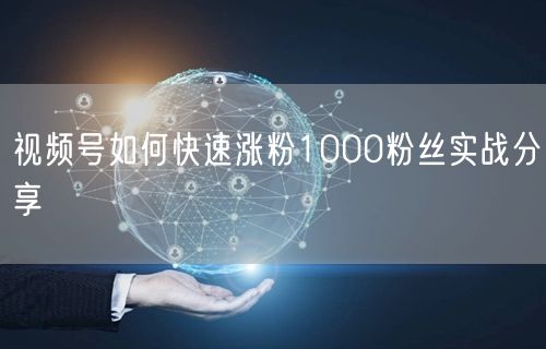视频号如何快速涨粉1000粉丝实战分享