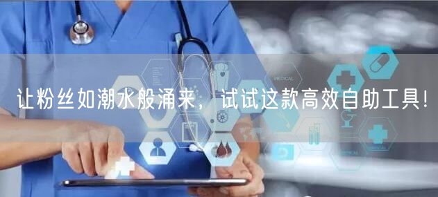 让粉丝如潮水般涌来，试试这款高效自助工具！