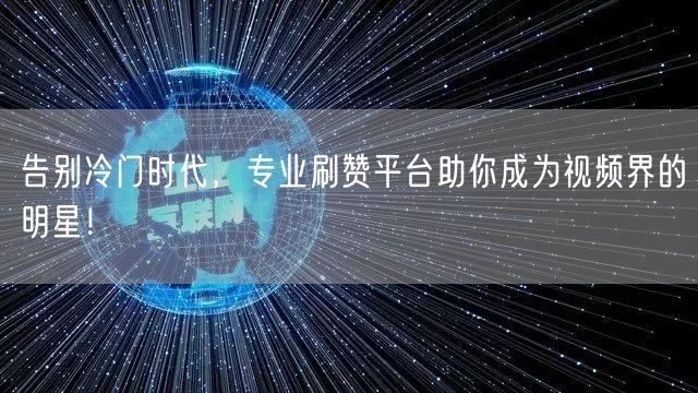 告别冷门时代，专业刷赞平台助你成为视频界的明星！