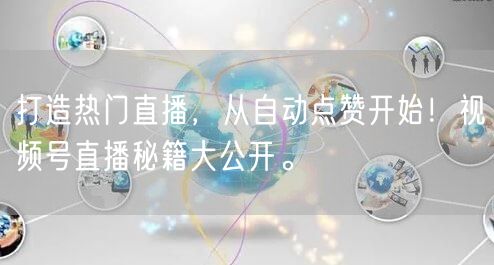 打造热门直播，从自动点赞开始！视频号直播秘籍大公开。