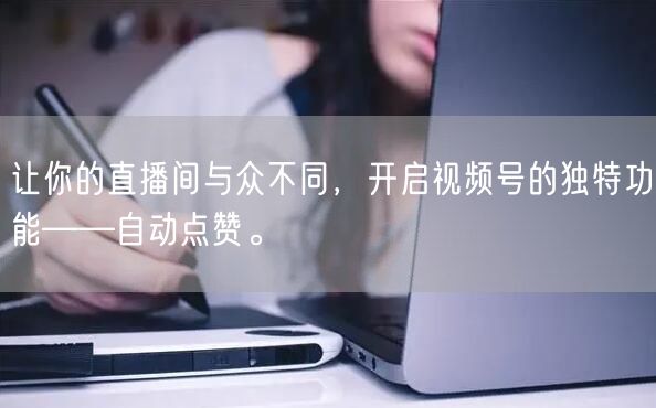 让你的直播间与众不同，开启视频号的独特功能——自动点赞。