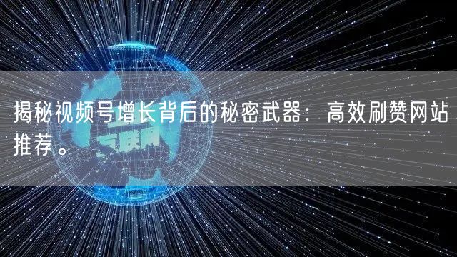 揭秘视频号增长背后的秘密武器：高效刷赞网站推荐。