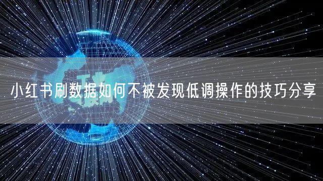 小红书刷数据如何不被发现低调操作的技巧分享